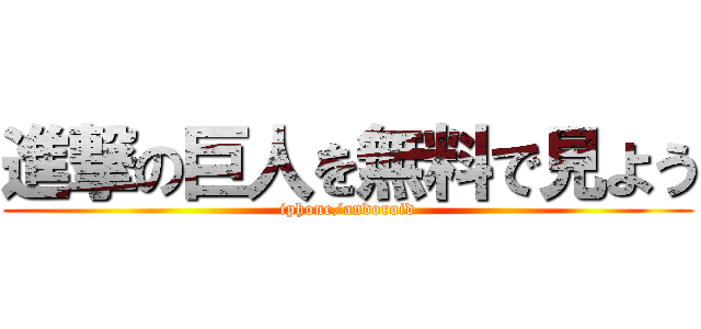 進撃の巨人を無料で見よう (iphone/andoroid)