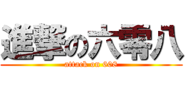 進撃の六零八 (attack on 608)