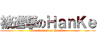被進撃のＨａｎＫｅ (Be attacked on HanKe)