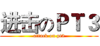 进击のＰＴ３ (attack on pt3)