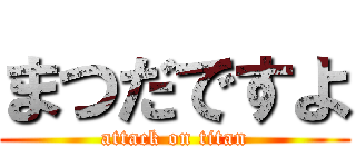 まつだですよ (attack on titan)