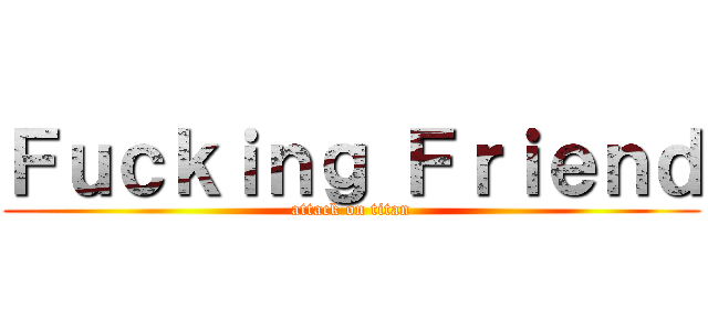 Ｆｕｃｋｉｎｇ Ｆｒｉｅｎｄ (attack on titan)