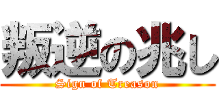 叛逆の兆し (Sign of Treason)