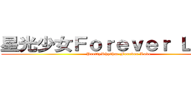 星光少女Ｆｏｒｅｖｅｒ Ｌｏｖｅ (PrettyRhythm-Forever Love)