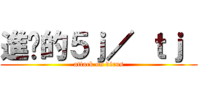 進擊的５ｊ／ ｔｊ  (attack on virus)