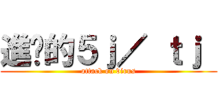 進擊的５ｊ／ ｔｊ  (attack on virus)