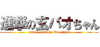 進撃の玄バオちゃん (attack on Xuan Bao Chan)