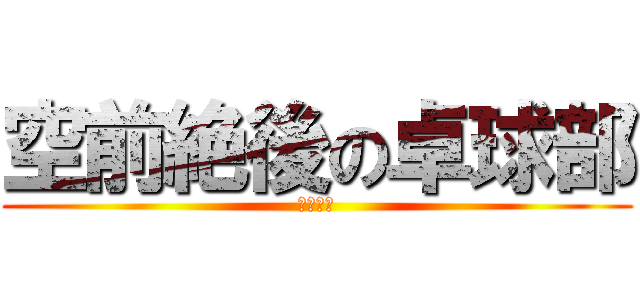 空前絶後の卓球部 (全球入魂)