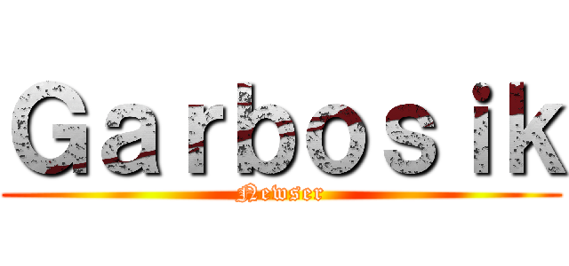 Ｇａｒｂｏｓｉｋ (Newser)