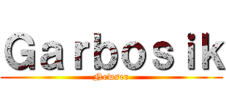 Ｇａｒｂｏｓｉｋ (Newser)