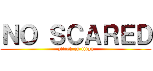 ＮＯ ＳＣＡＲＥＤ (attack on titan)