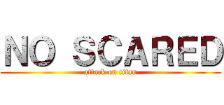ＮＯ ＳＣＡＲＥＤ (attack on titan)
