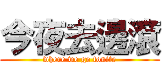 今夜去邊滾 (where we go tonite)