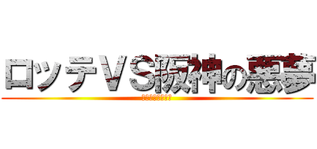 ロッテＶＳ阪神の悪夢 (阪神関係ないやろ)