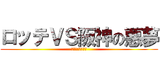 ロッテＶＳ阪神の悪夢 (阪神関係ないやろ)