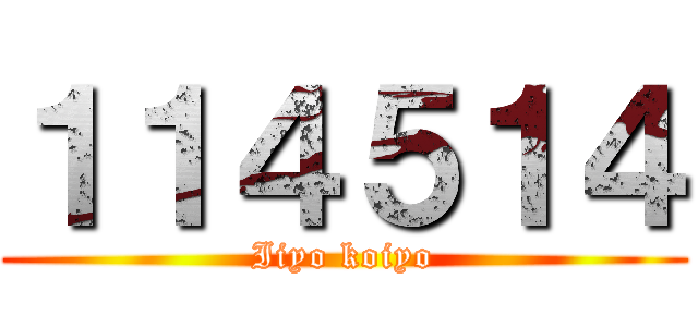 １１４５１４ (Iiyo koiyo)