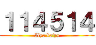 １１４５１４ (Iiyo koiyo)
