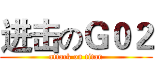 进击のＧ０２ (attack on titan)