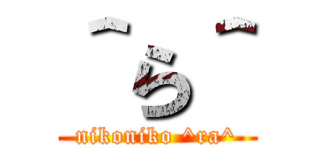 ＾ら＾ (nikoniko ^ra^)