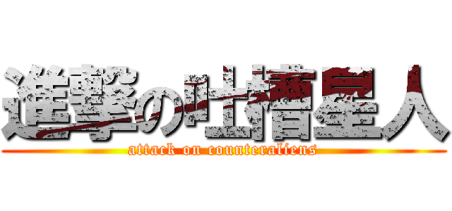 進撃の吐槽星人 (attack on counteraliens)