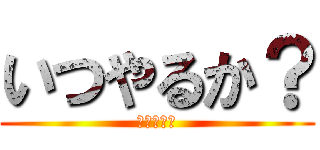 いつやるか？ (今でしょ！)