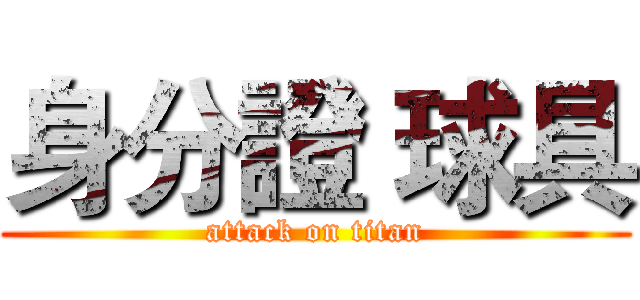 身分證 球具 (attack on titan)