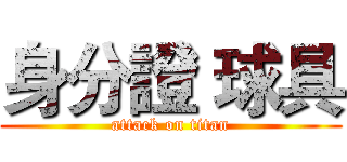 身分證 球具 (attack on titan)