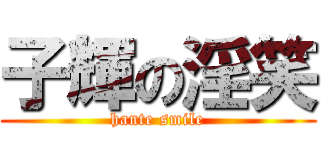 子輝の淫笑 (hante smile)