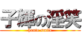 子輝の淫笑 (hante smile)