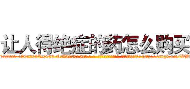 让人得绝症的药怎么购买 (让人得绝症的药怎么购买【电-186x2687x6963-Q278180069元-吉-药-业】我们做的是长期生意,靠的是老客户长期支持 http://sngk.net/WBk0zt
)