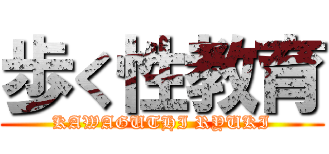 歩く性教育 (KAWAGUTHI RYUKI)