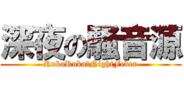 深夜の騒音源 (RukaRuka☆NightFever)