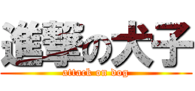 進撃の犬子 (attack on dog)