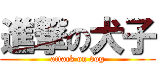 進撃の犬子 (attack on dog)