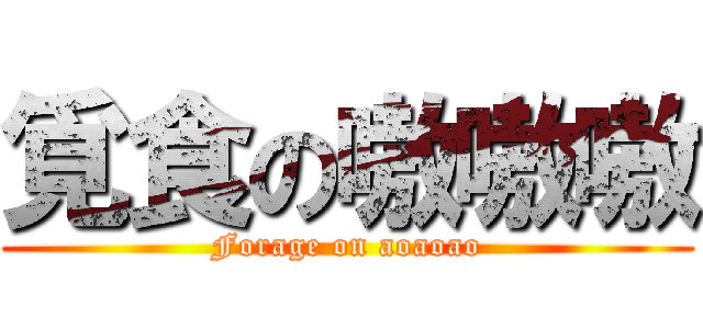 覓食の嗷嗷嗷 (Forage on aoaoao)