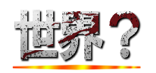 世界？ ()