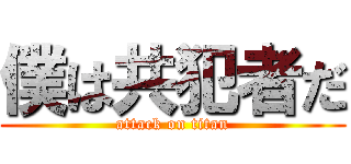 僕は共犯者だ (attack on titan)