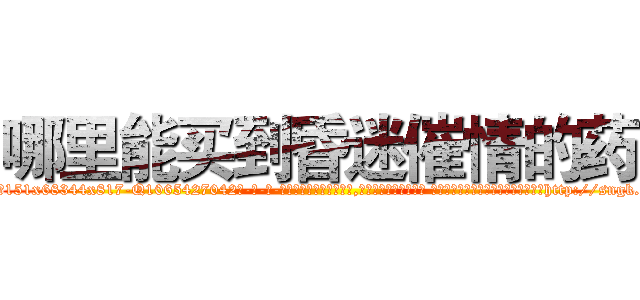 哪里能买到昏迷催情的药 (哪里能买到昏迷催情的药【电-话151x68344x817-Q1065427042元-吉-药-业】我们做的是长期生意,靠的是老客户长期支持 哪里能买到昏迷催情的药在发表了一篇http://sngk.net/k2yMpt

参考消息网我们做的是长期生意,靠的是老客户长期支持也许我们早该意识到，就连鲍勃·霍斯金斯（金球奖戏剧类电影男主角 
)