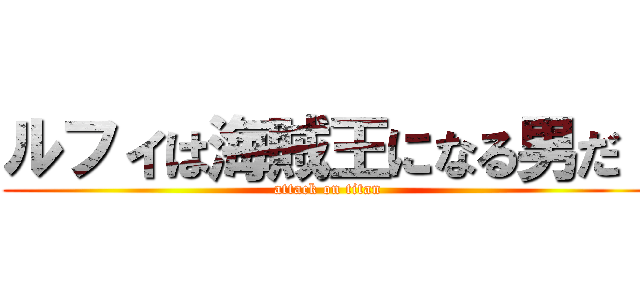 ルフィは海賊王になる男だ！ (attack on titan)