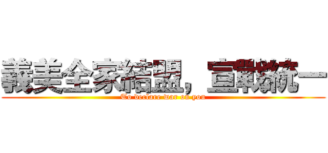 義美全家結盟，宣戰統一 (To declare war on you)
