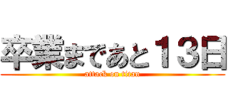 卒業まであと１３日 (attack on titan)