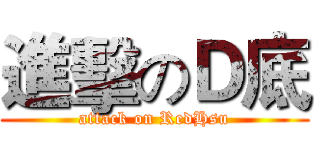 進擊のＤ底 (attack on RedHsu)