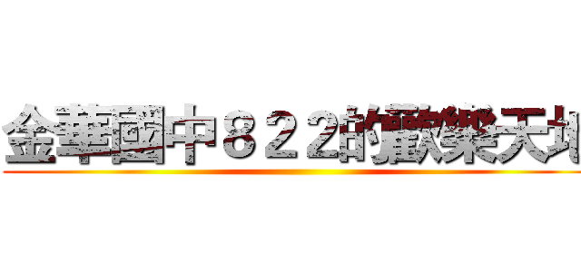 金華國中８２２的歡樂天地 ()