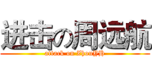 进击の周远航 (attack on ZhouYH)