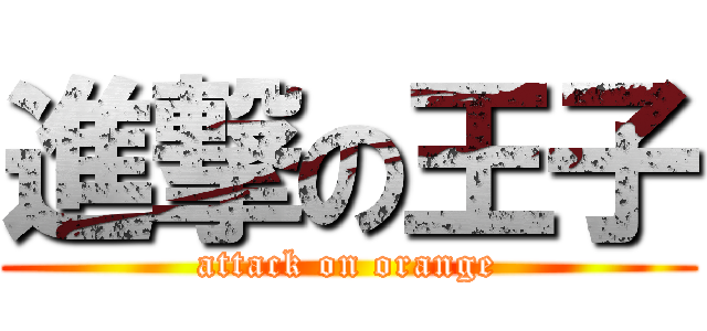 進撃の王子 (attack on orange)