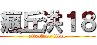 瘋丘洪１８ (attack on titan)
