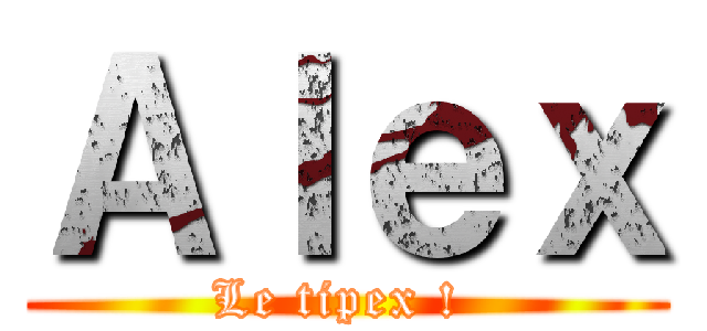 Ａｌｅｘ (Le tipex ! )