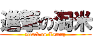 進撃の淘米 (attack on Tommy)