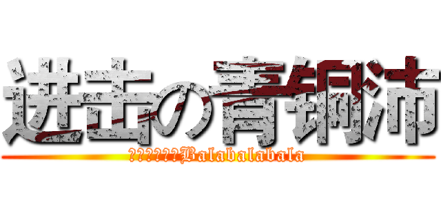 进击の青铜沛 (一大波青铜沛Balabalabala)