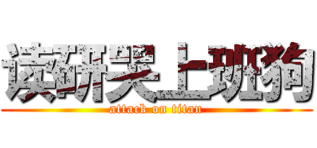 读研哭上班狗 (attack on titan)
